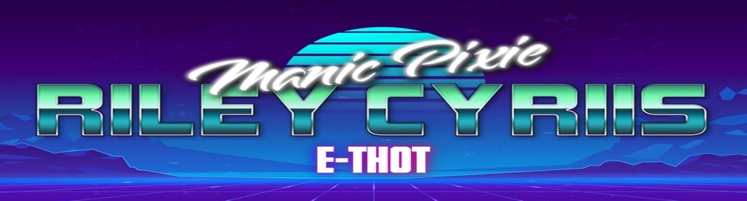 Riley Cyriis ~ Manic Pixie E-Thot ~ banner image